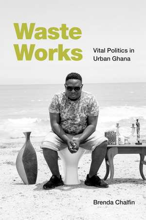 Waste Works – Vital Politics in Urban Ghana de Brenda Chalfin