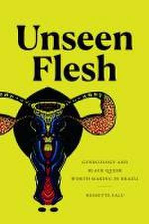 Unseen Flesh – Gynecology and Black Queer Worth–Making in Brazil de Nessette Falu