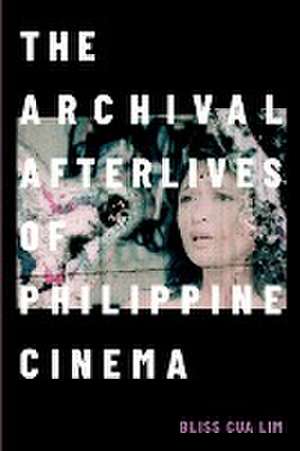 The Archival Afterlives of Philippine Cinema de Bliss Cua Lim