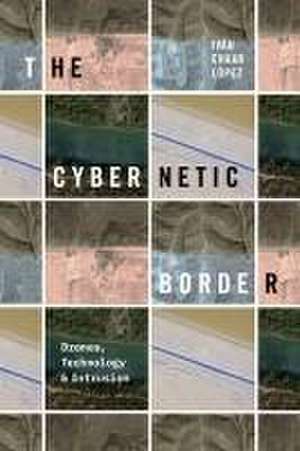 The Cybernetic Border – Drones, Technology, and Intrusion de Iván Chaar López