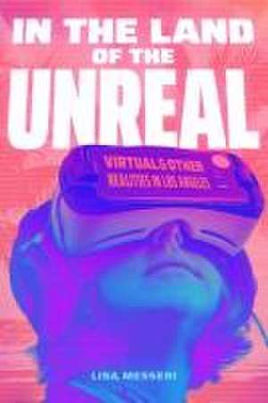 In the Land of the Unreal – Virtual and Other Realities in Los Angeles de Lisa Messeri