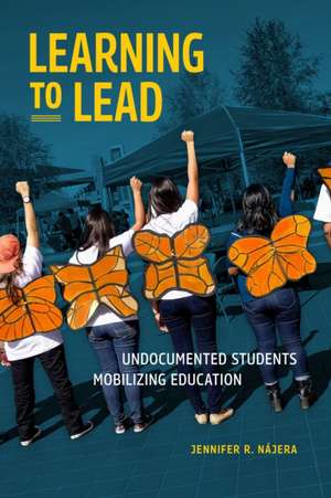 Learning to Lead – Undocumented Students Mobilizing Education de Jennifer R. Nájera