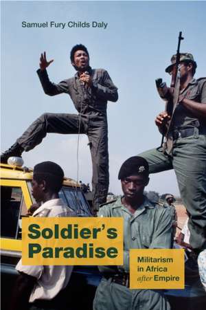 Soldier`s Paradise – Militarism in Africa after Empire de Samuel Fury Chi Daly