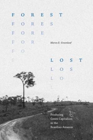 Forest Lost – Producing Green Capitalism in the Brazilian Amazon de Maron E. Greenleaf