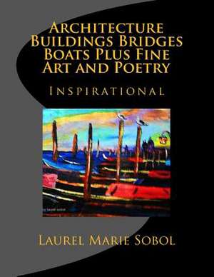 Architecture Buildings Bridges Boats Plus Fine Art and Poetry de Sobol, Laurel Marie