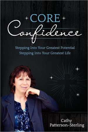 Core Confidence: Stepping Into Your Greatest Potential-Stepping Into Your Greatest Life de Rcc Cathy Patterson-Sterling Ma