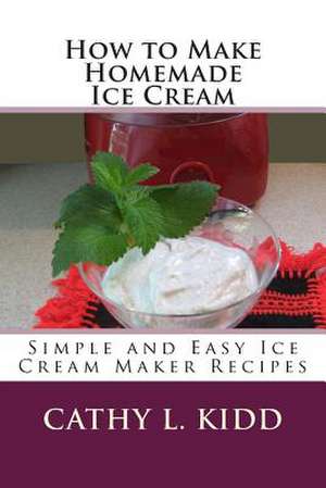 How to Make Homemade Ice Cream de Cathy L. Kidd