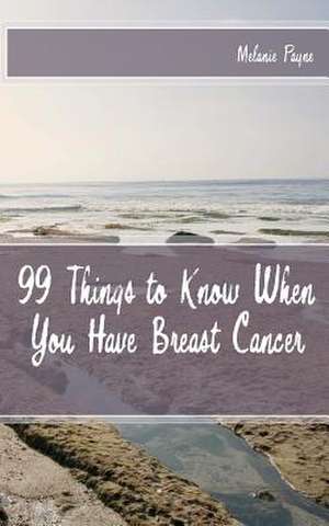 99 Things to Know When You Have Breast Cancer de Melanie Payne