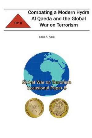 Combating a Modern Hydra Al Qaeda and the Global War on Terrorism de Sean N. Kalic