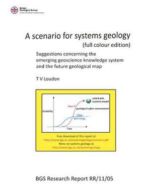 A Scenario for Systems Geology (Full Colour Edition): Suggestions Concerning the Emerging Geoscience Knowledge System and the Future Geological Map de Dr T. V. Loudon