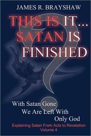 This Is It... Satan Is Finished: Explaining Satan from Acts to Revelation de MR James R. Brayshaw