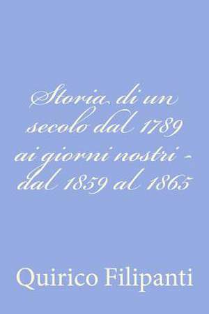 Storia Di Un Secolo Dal 1789 AI Giorni Nostri - Dal 1859 Al 1865 de Quirico Filipanti