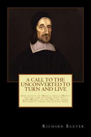 A Call to the Unconverted to Turn and Live de Richard Baxter