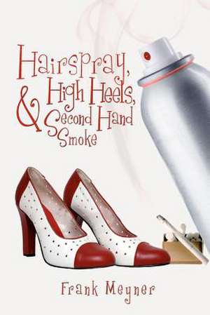 Hairspray, High Heels, and Second Hand Smoke de Frank Meyner