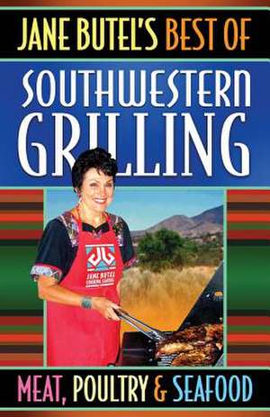 Jane Butel's Best of Southwestern Grilling Meat, Poultry and Fish de Jane Butel