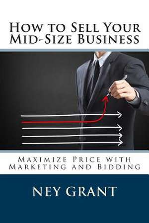 How to Sell Your Mid-Size Business de Ney Grant