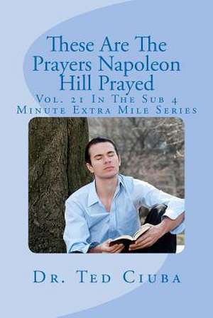 These Are the Prayers Napoleon Hill Prayed de Ted Ciuba