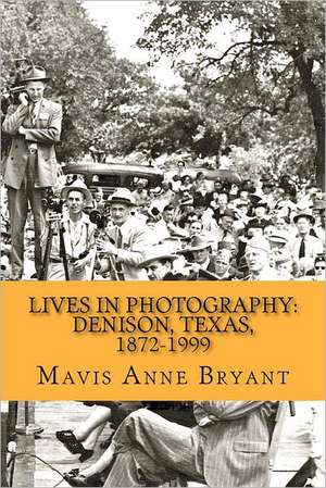 Lives in Photography: Denison, Texas, 1872-1999 de Mavis Anne Bryant