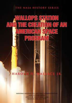 Wallops Station and the Creation of an American Space Program de Wallace, Harold D.