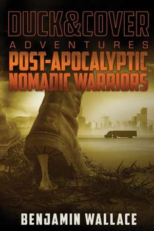 Post-Apocalyptic Nomadic Warriors: A Duck & Cover Adventure de Benjamin Wallace