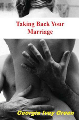 Taking Back Your Marriage de Georgia Ivey Green