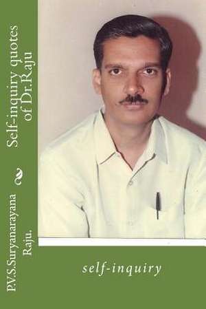 Self-Inquiry Quotes of Dr.Raju de MR P. V. S. Suryanarayana Raju Raju