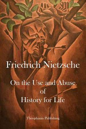 On the Use and Abuse of History for Life de Friedrich Wilhelm Nietzsche