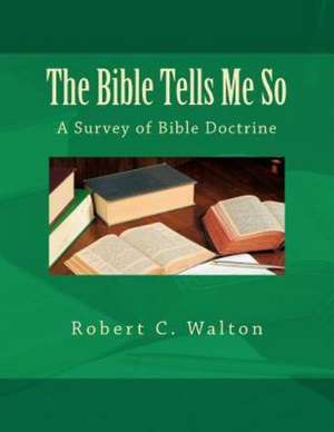 The Bible Tells Me So: A Survey of Bible Doctrine de Robert C. Walton