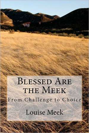 Blessed Are the Meek: From Challenge to Choice de Louise Meek