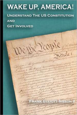 Wake Up, America!: Understand the Us Constitution and Get Involved de Sisson II, Frank Elliott