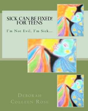 Sick Can Be Fixed! for Teens: I'm Not Evil, I'm Sick............. de Rose, Deborah Colleen