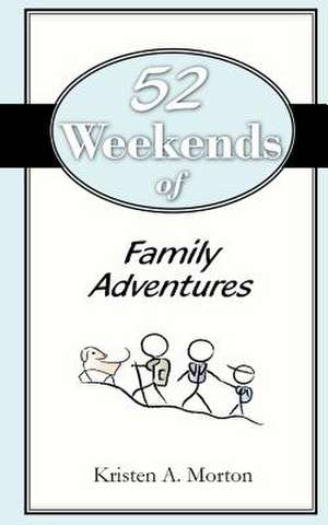 52 Weekends of Family Adventures de Kristen A. Morton