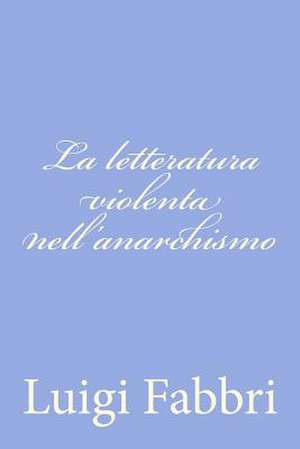 La Letteratura Violenta Nell'anarchismo de Luigi Fabbri