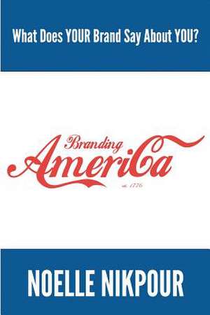 Branding America: What Does Your Brand Say about You? de Noelle Nikpour