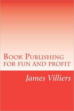 Book Publishing for Fun and Profit: Write and Publish Your Own Book, an Easy Way de James Villiers