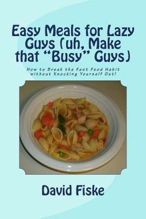 Easy Meals for Lazy Guys (Uh, Make That Busy Guys) de MR David Fiske