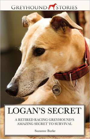 Logan's Secret: A Retired Racing Greyhound's Amazing Secret to Survival de Suzanne Burke