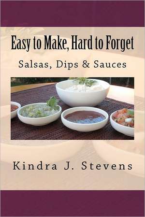 Easy to Make, Hard to Forget: Salsas, Dips & Sauces de Stevens, Kindra J.