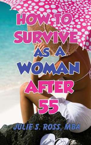 How to Survive as a Woman After 55 de Julie S. Ross