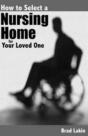 How to Select a Nursing Home for a Loved One de Brad Lakin