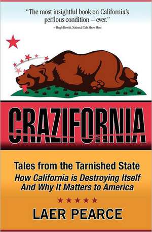 Crazifornia: Tales from the Tarnished State - How California Is Destroying Itself and Why It Matters to America de Laer Pearce