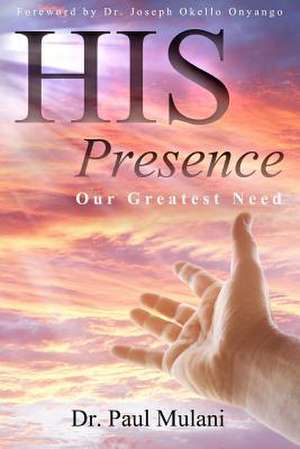 His Presence: Our Greatest Need de Paul N. Mulani