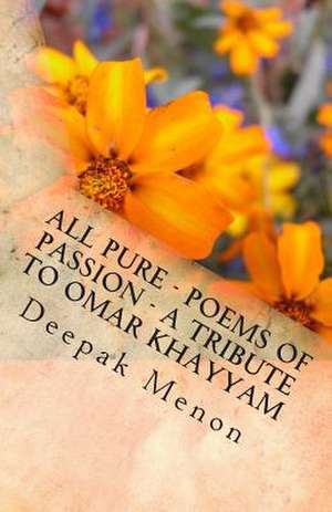 All Pure - Poems of Passion - A Tribute to Omar Khayyam de Deepak Menon