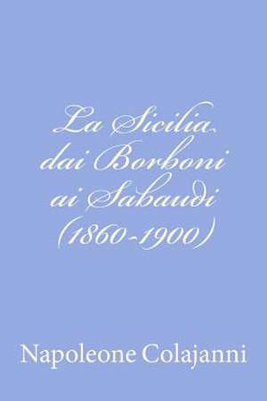 La Sicilia Dai Borboni AI Sabaudi (1860-1900) de Napoleone Colajanni