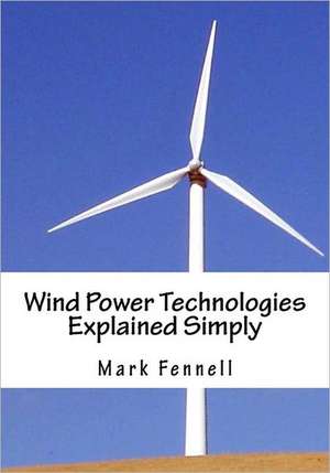 Wind Power Technologies Explained Simply: Energy Technologies Explained Simply Series de Mark Fenell