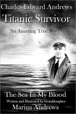 Charles Edward Andrews Titanic Survivor: The Sea in My Blood de Marina Andrews