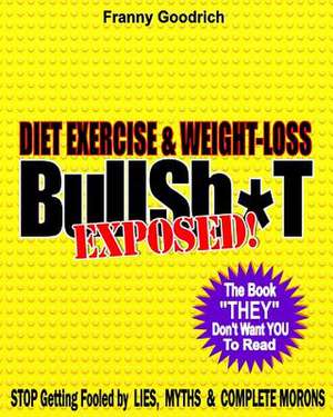 Diet, Exercise, & Weight-Loss Bullsh*t Exposed! de Franny Goodrich