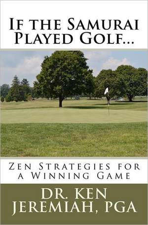 If the Samurai Played Golf...: Zen Strategies for a Winning Game de Ken Jeremiah