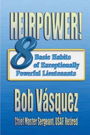 Heirpower! Eight Basic Habits of Exceptionally Powerful Lieutenants de Chief Master Sergeant Usaf Re Vasquez