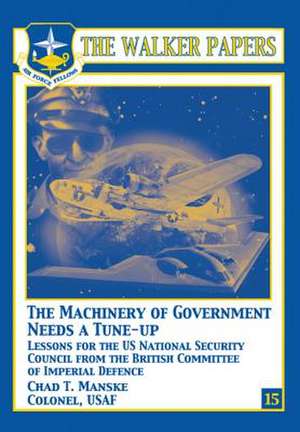 The Machinery of Government Needs a Tune-Up - Lessons for the U.S. National Security Council from the British Committee of Imperial Defence de Col Chad T. Manske